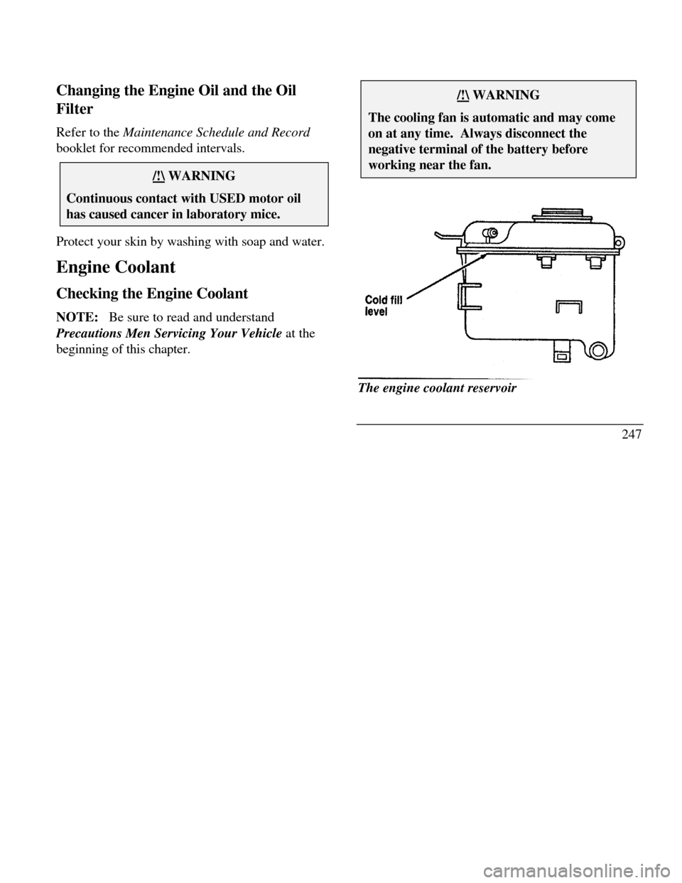 LINCOLN CONTINENTAL 1996  Customer Assistance Guide Changing the Engine Oil and the Oil
Filter
Refer to the Maintenance Schedule and Record
booklet for recommended intervals./!\ WARNINGContinuous contact with USED motor oilhas caused cancer in laborato