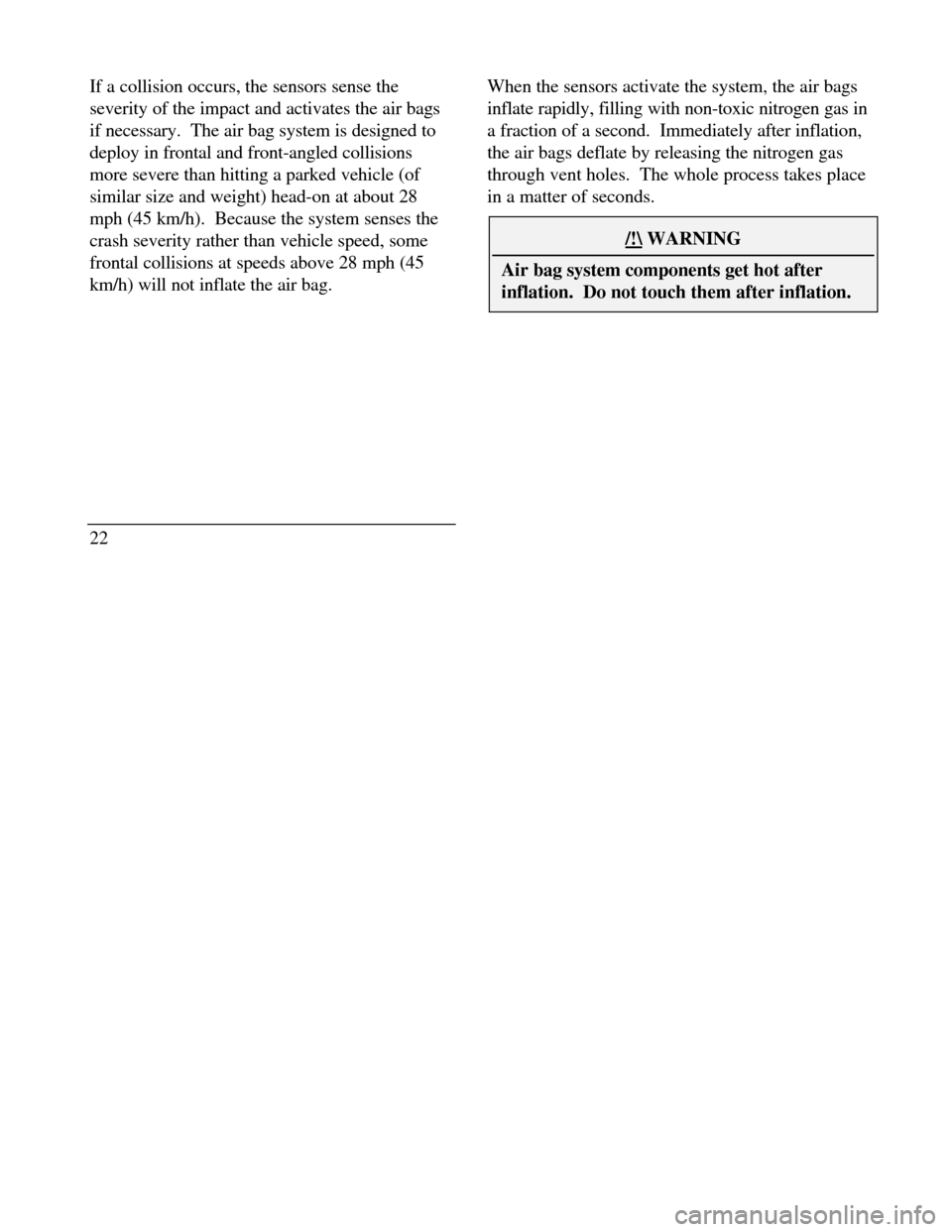 LINCOLN CONTINENTAL 1996  Customer Assistance Guide If a collision occurs, the sensors sense the
severity of the impact and activates the air bags
if necessary.  The air bag system is designed to
deploy in frontal and front-angled collisions
more sever