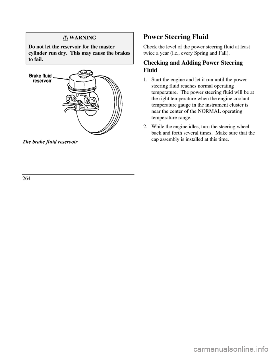 LINCOLN CONTINENTAL 1996 Customer Assistance Guide /!\ WARNINGDo not let the reservoir for the mastercylinder run dry. This may cause the brakesto fail.The brake fluid reservoir
264Power Steering Fluid
Check the level of the power steering fluid at l LINCOLN CONTINENTAL 1996 Customer Assistance Guide /!\ WARNINGDo not let the reservoir for the mastercylinder run dry. This may cause the brakesto fail.The brake fluid reservoir
264Power Steering Fluid
Check the level of the power steering fluid at l