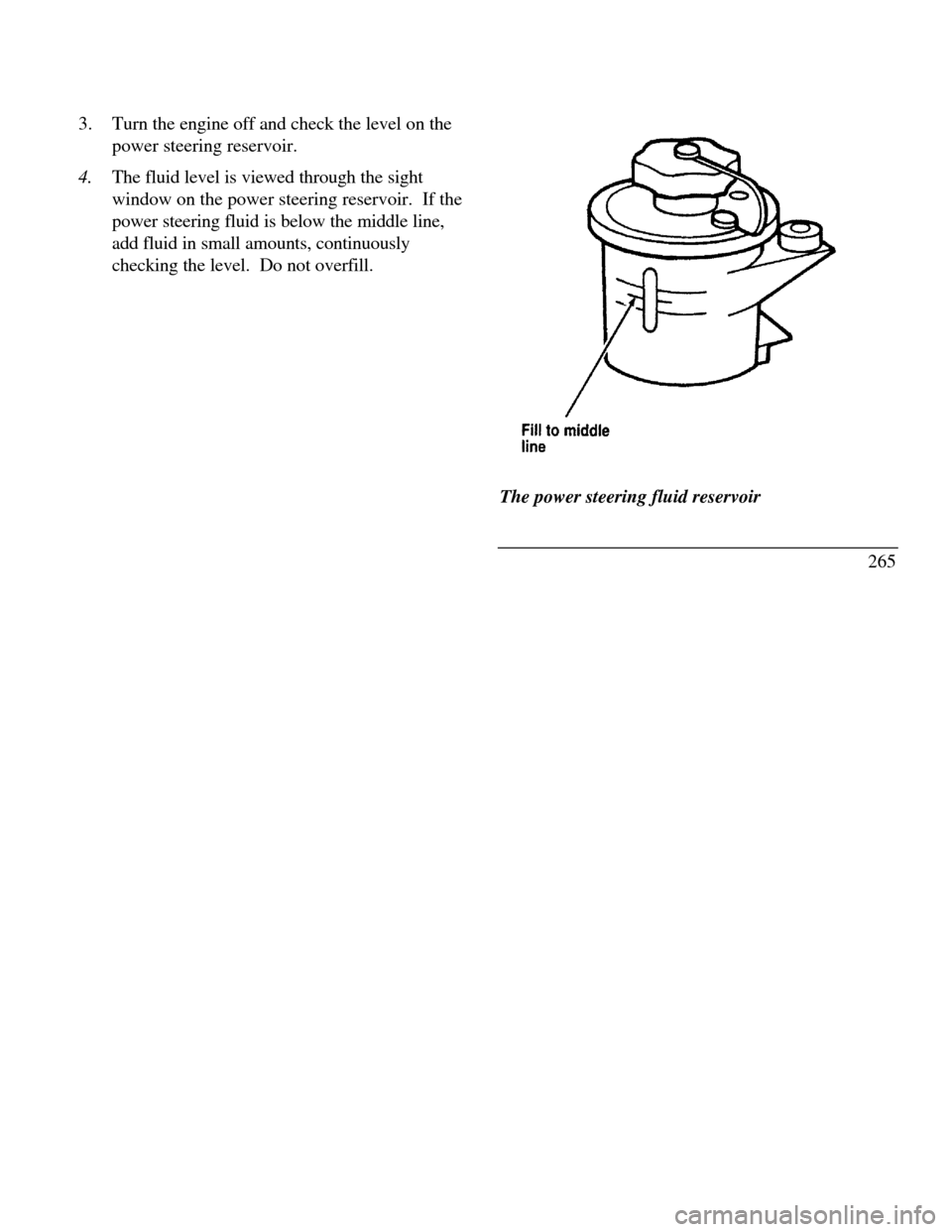 LINCOLN CONTINENTAL 1996  Customer Assistance Guide 3.Turn the engine off and check the level on the
power steering reservoir.
4.The fluid level is viewed through the sight
window on the power steering reservoir.  If the
power steering fluid is below t