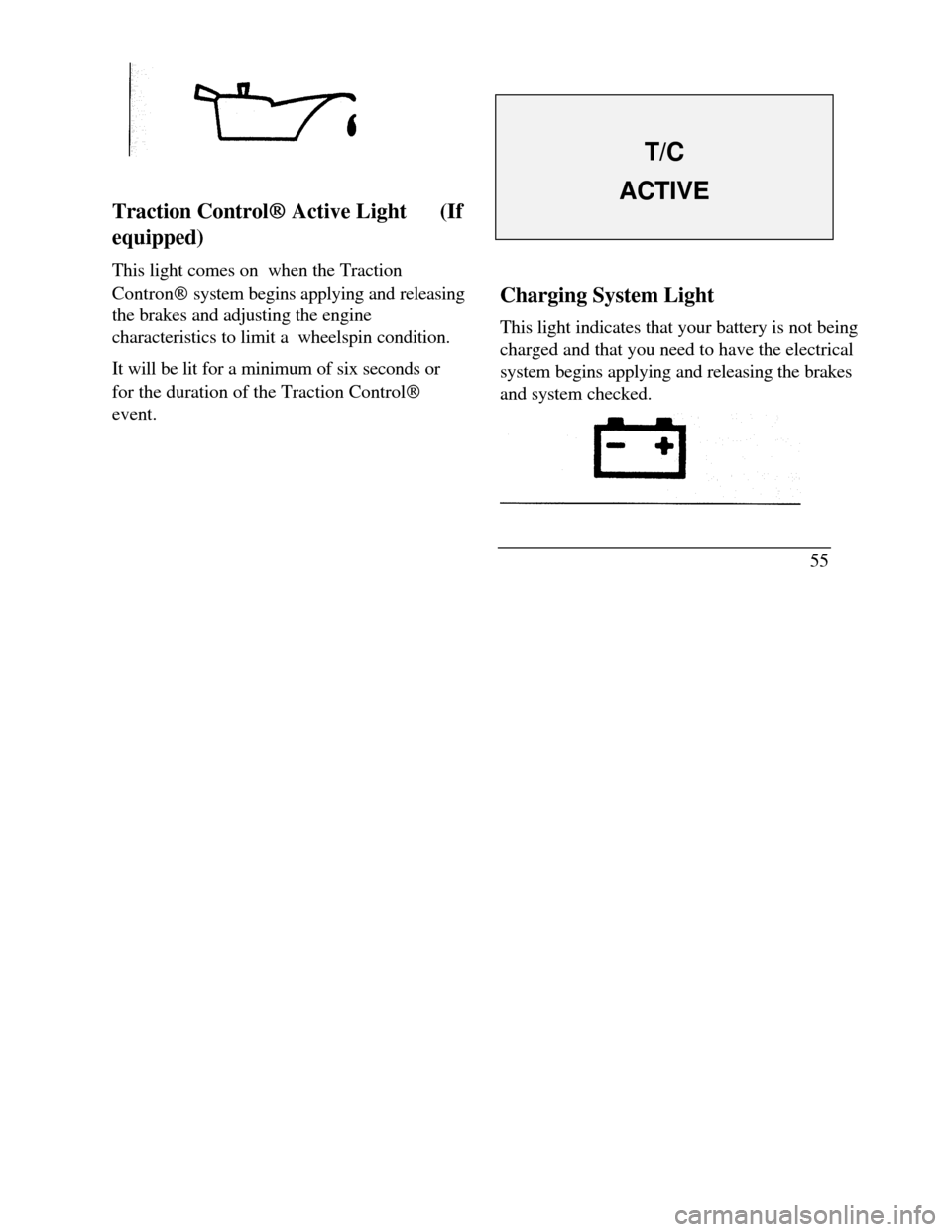 LINCOLN CONTINENTAL 1996  Customer Assistance Guide Traction ControlÒ Ò Active Light      (If
equipped)
This light comes on  when the Traction
ContronÒ system begins applying and releasing
the brakes and adjusting the engine
characteristics to limit