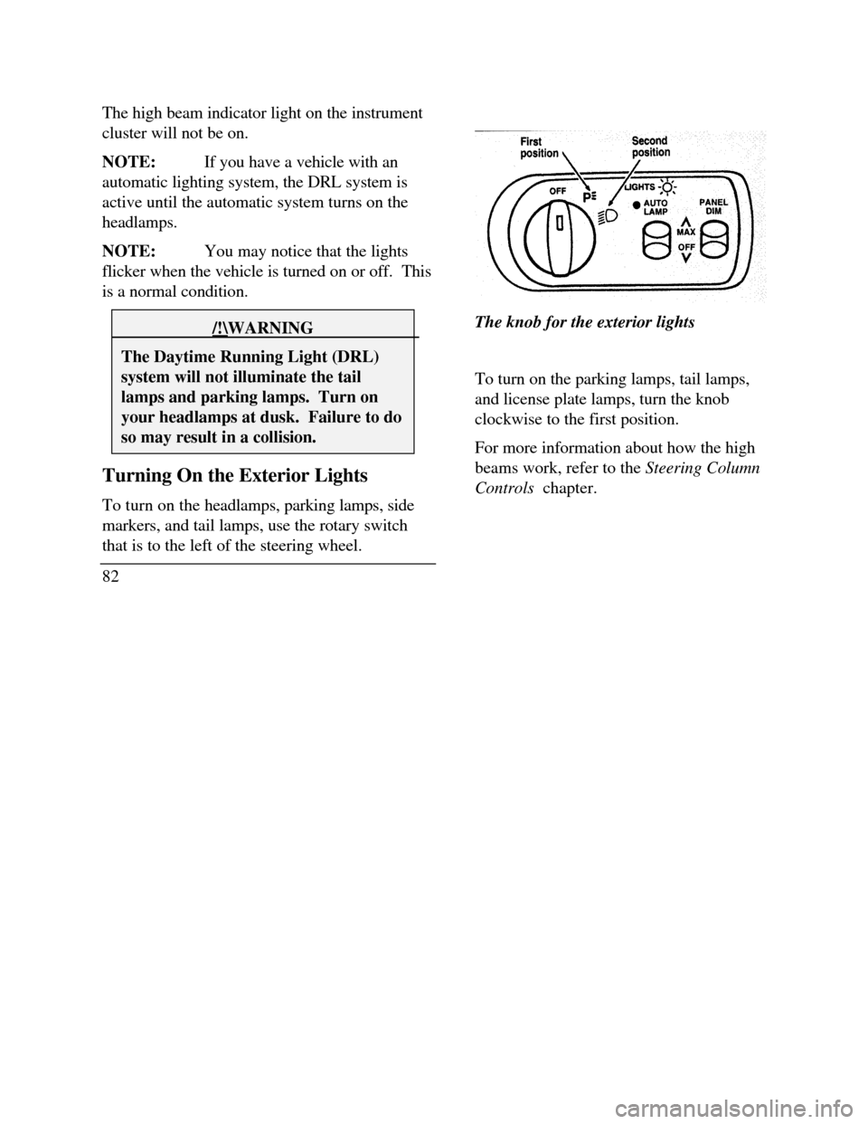 LINCOLN CONTINENTAL 1996  Customer Assistance Guide The high beam indicator light on the instrument
cluster will not be on.
NOTE:If you have a vehicle with an
automatic lighting system, the DRL system is
active until the automatic system turns on the
h