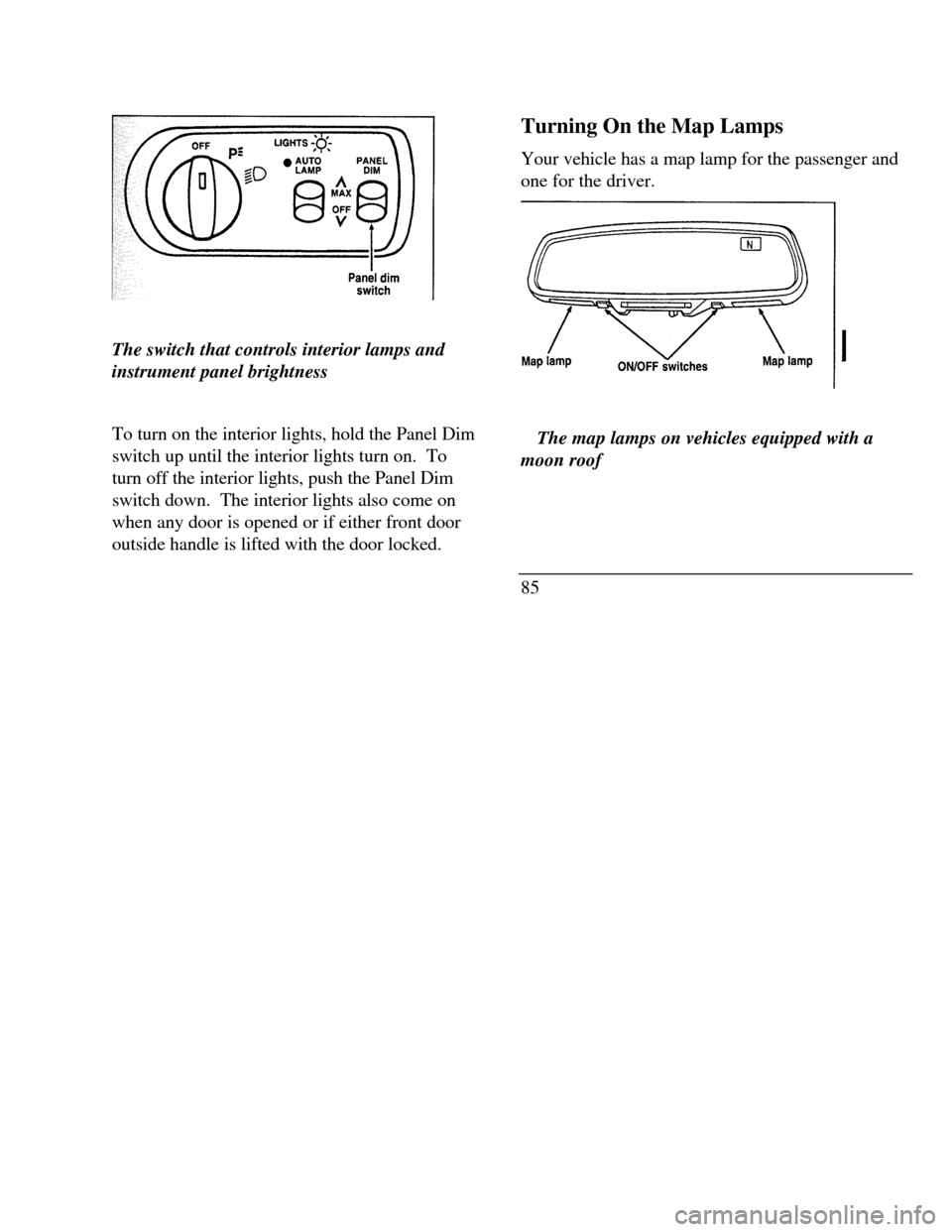 LINCOLN CONTINENTAL 1996 Customer Assistance Guide Panel dim switch
The switch that controls interior lamps and
instrument panel brightness
To turn on the interior lights, hold the Panel Dim
switch up until the interior lights turn on. To
turn off th LINCOLN CONTINENTAL 1996 Customer Assistance Guide Panel dim switch
The switch that controls interior lamps and
instrument panel brightness
To turn on the interior lights, hold the Panel Dim
switch up until the interior lights turn on. To
turn off th