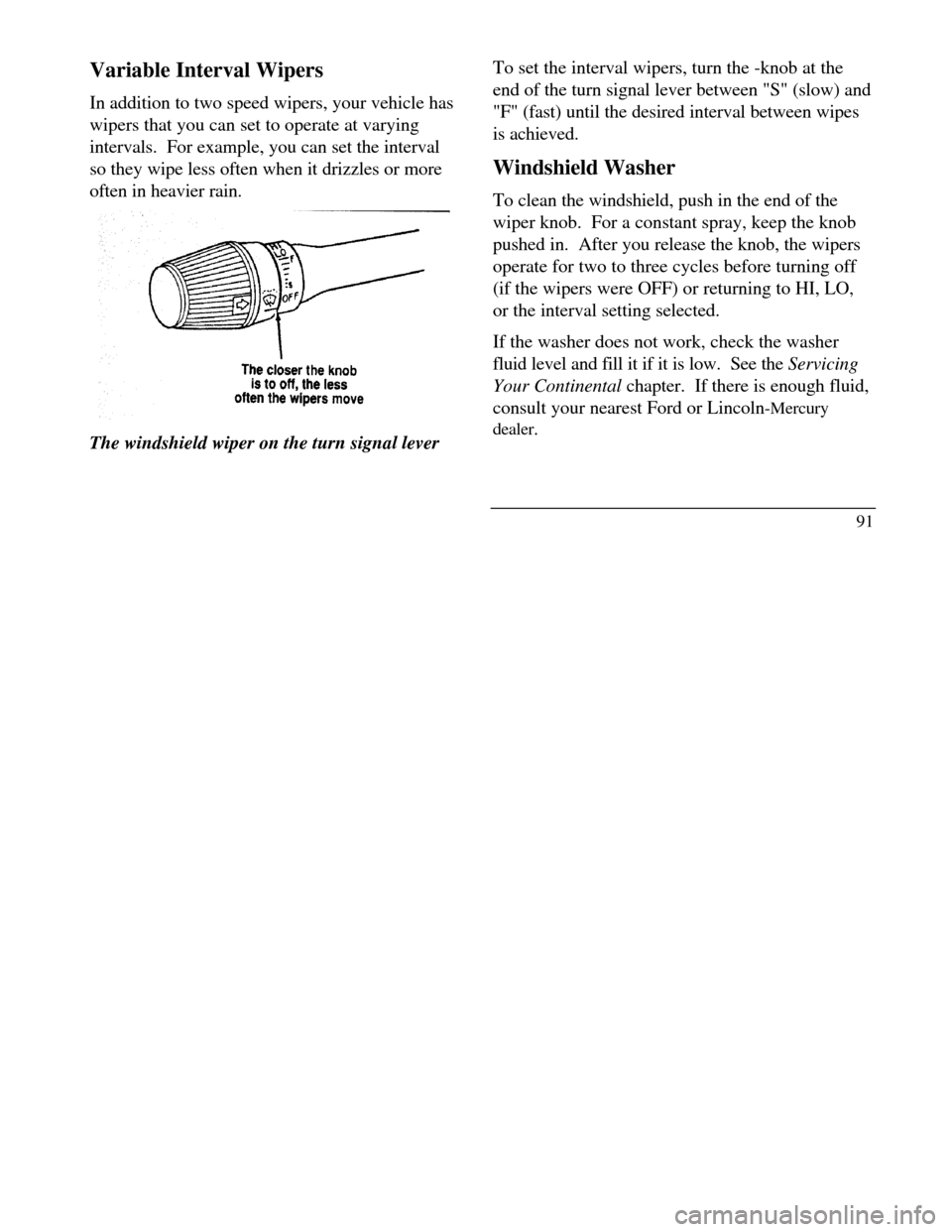LINCOLN CONTINENTAL 1996 Customer Assistance Guide Variable Interval Wipers
In addition to two speed wipers, your vehicle has
wipers that you can set to operate at varying
intervals. For example, you can set the interval
so they wipe less often when LINCOLN CONTINENTAL 1996 Customer Assistance Guide Variable Interval Wipers
In addition to two speed wipers, your vehicle has
wipers that you can set to operate at varying
intervals. For example, you can set the interval
so they wipe less often when