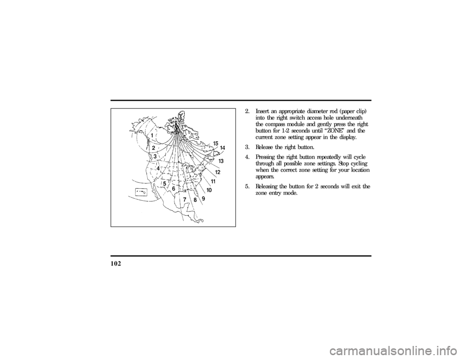 LINCOLN CONTINENTAL 1997  Owners Manual 102
2. Insert an appropriate diameter rod (paper clip)
into the right switch access hole underneath
the compass module and gently press the right
button for 1-2 seconds until ªZONEº and the
current 