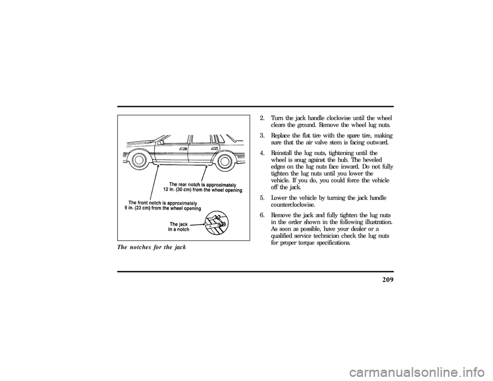 LINCOLN CONTINENTAL 1997  Owners Manual 209
The notches for the jack
2. Turn the jack handle clockwise until the wheel
clears the ground. Remove the wheel lug nuts.
3. Replace the flat tire with the spare tire, making
sure that the air valv