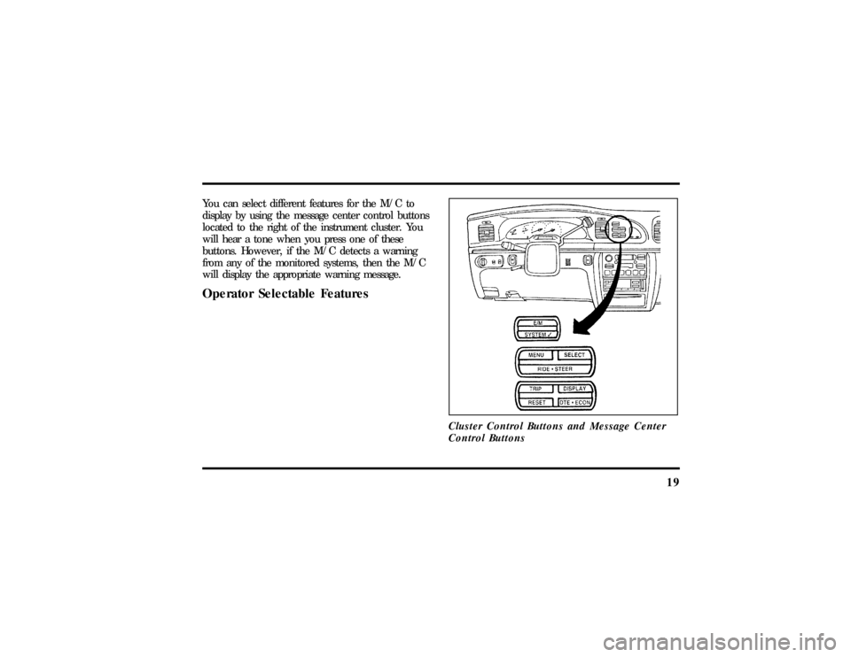 LINCOLN CONTINENTAL 1997 Owners Manual 19
You can select different features for the M/C to
display by using the message center control buttons
located to the right of the instrument cluster. You
will hear a tone when you press one of these