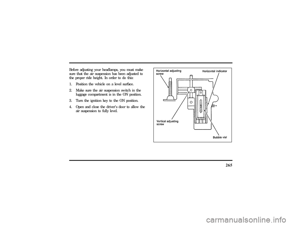 LINCOLN CONTINENTAL 1997  Owners Manual 265
Before adjusting your headlamps, you must make
sure that the air suspension has been adjusted to
the proper ride height. In order to do this:
1. Position the vehicle on a level surface.
2. Make su