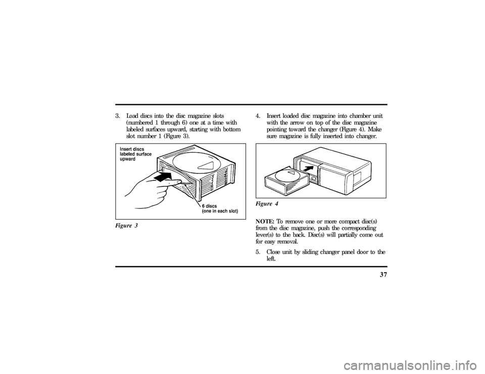 LINCOLN CONTINENTAL 1997  Owners Manual 37
3. Load discs into the disc magazine slots
(numbered 1 through 6) one at a time with
labeled surfaces upward, starting with bottom
slot number 1 (Figure 3).
Figure 3
4. Insert loaded disc magazine 