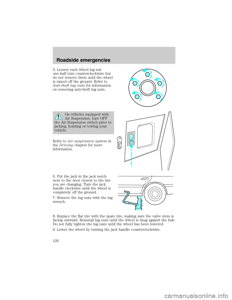 LINCOLN CONTINENTAL 1998  Owners Manual 5. Loosen each wheel lug nut
one-half turn counterclockwise but
do not remove them until the wheel
is raised off the ground. Refer to
Anti-theft lug nutsfor information
on removing anti-theft lug nuts