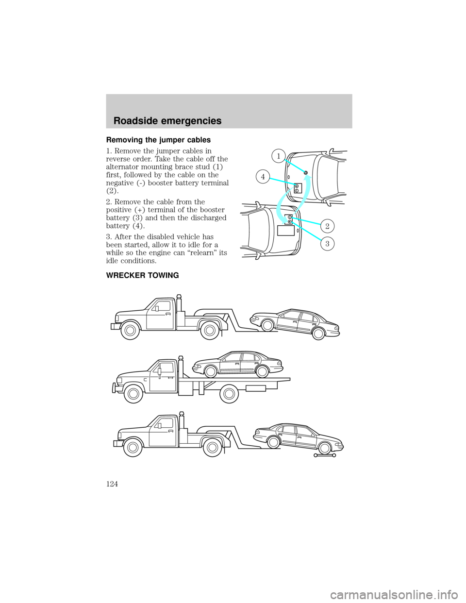 LINCOLN CONTINENTAL 1998 Owners Guide Removing the jumper cables
1. Remove the jumper cables in
reverse order. Take the cable off the
alternator mounting brace stud (1)
first, followed by the cable on the
negative (-) booster battery term