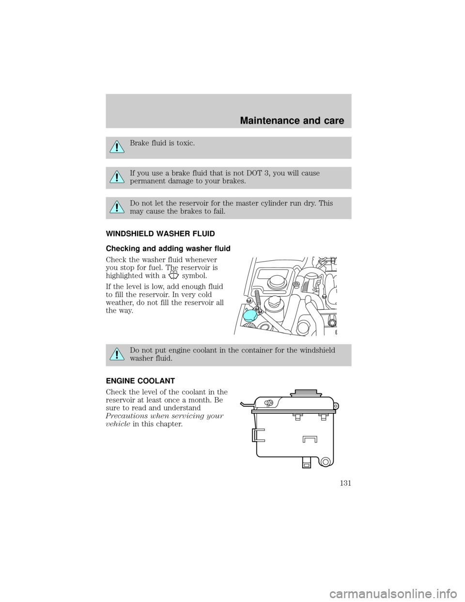 LINCOLN CONTINENTAL 1998 Owners Manual Brake fluid is toxic.
If you use a brake fluid that is not DOT 3, you will cause
permanent damage to your brakes.
Do not let the reservoir for the master cylinder run dry. This
may cause the brakes to LINCOLN CONTINENTAL 1998 Owners Manual Brake fluid is toxic.
If you use a brake fluid that is not DOT 3, you will cause
permanent damage to your brakes.
Do not let the reservoir for the master cylinder run dry. This
may cause the brakes to