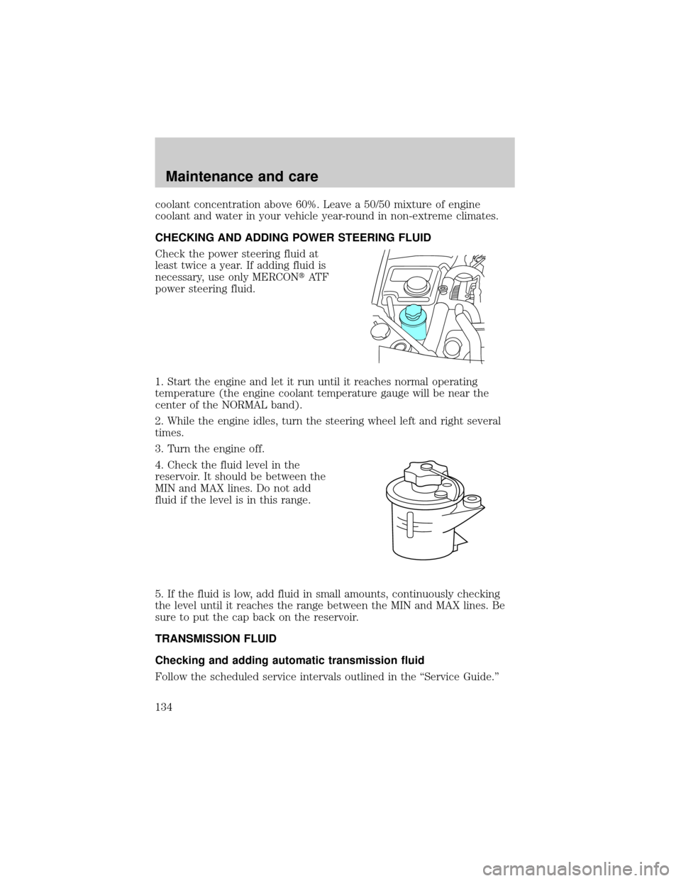 LINCOLN CONTINENTAL 1998 Service Manual coolant concentration above 60%. Leave a 50/50 mixture of engine
coolant and water in your vehicle year-round in non-extreme climates.
CHECKING AND ADDING POWER STEERING FLUID
Check the power steering