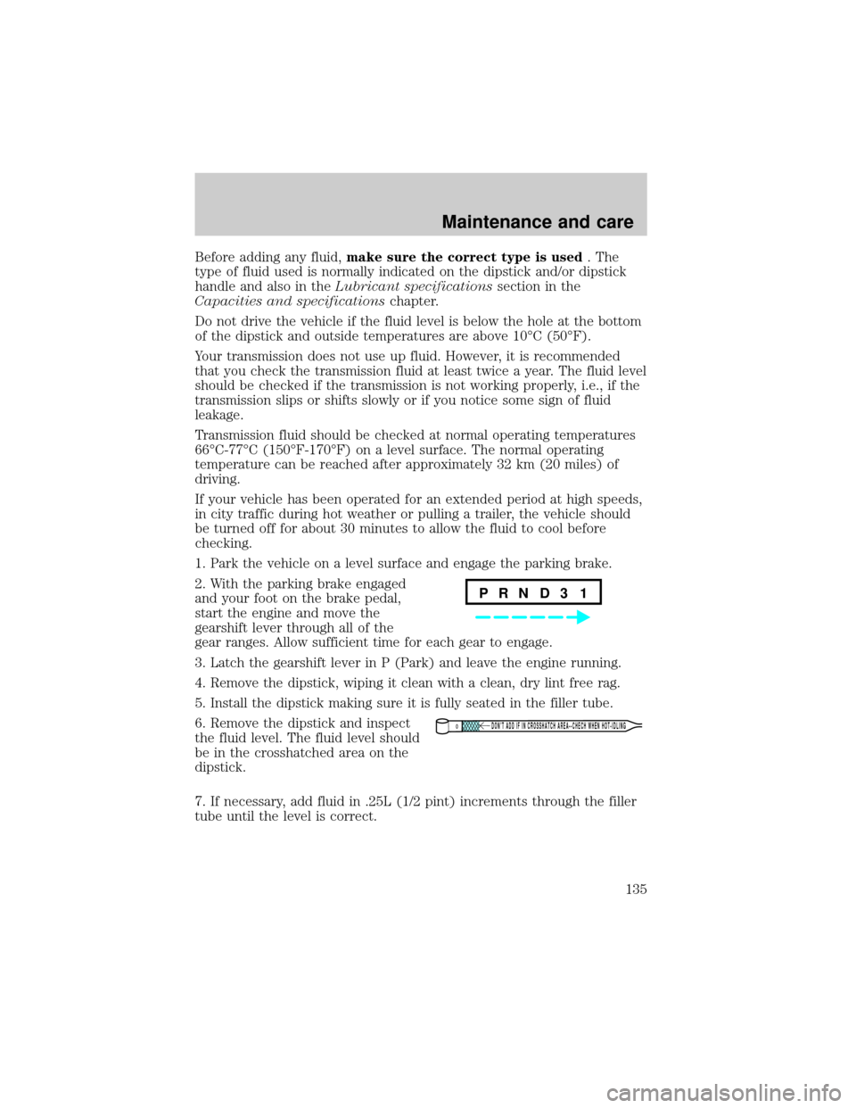 LINCOLN CONTINENTAL 1998  Owners Manual Before adding any fluid,make sure the correct type is used. The
type of fluid used is normally indicated on the dipstick and/or dipstick
handle and also in theLubricant specificationssection in the
Ca