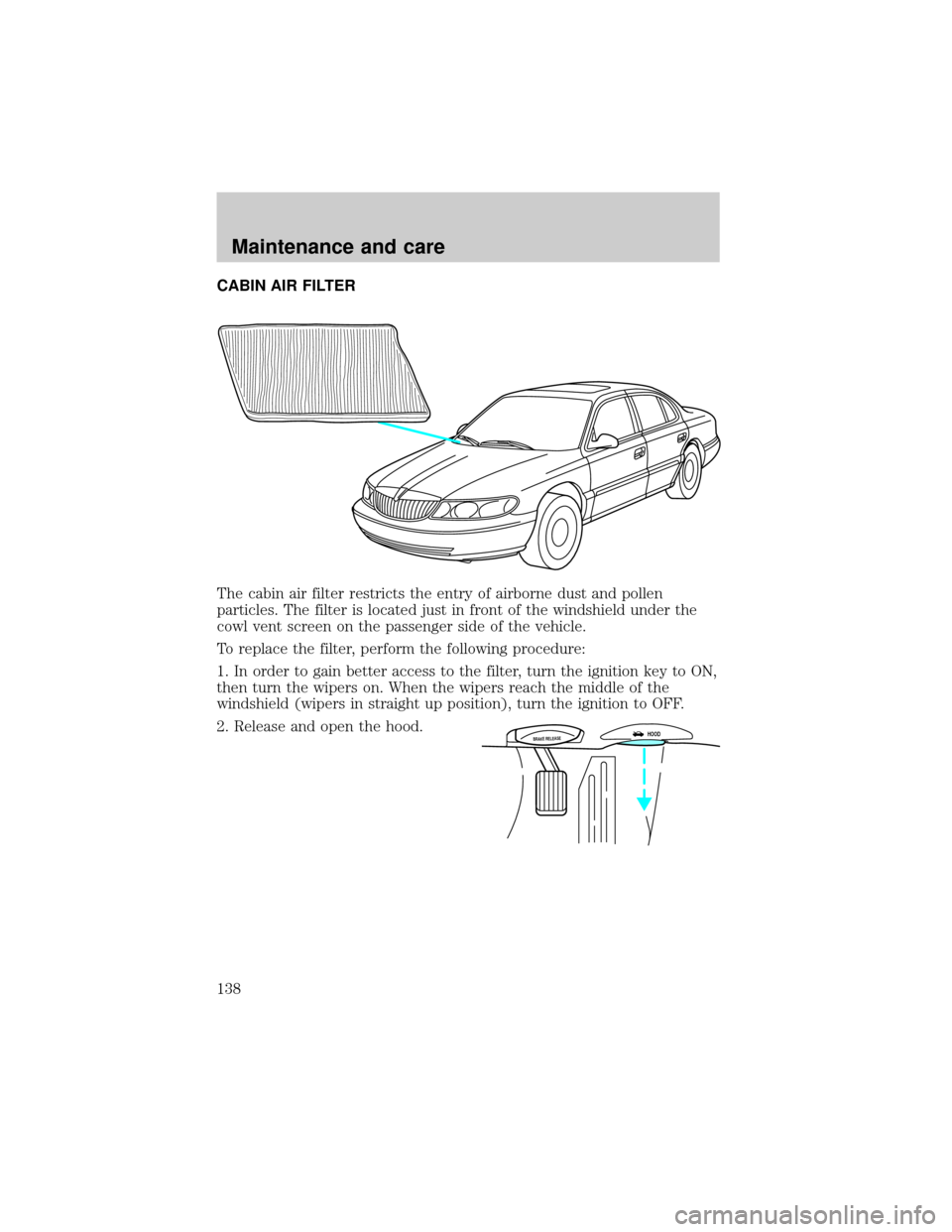 LINCOLN CONTINENTAL 1998  Owners Manual CABIN AIR FILTER
The cabin air filter restricts the entry of airborne dust and pollen
particles. The filter is located just in front of the windshield under the
cowl vent screen on the passenger side 