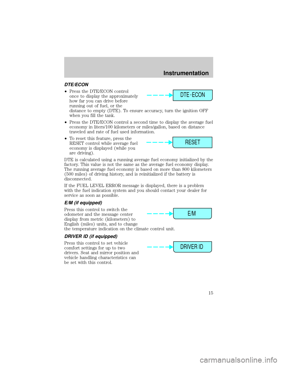 LINCOLN CONTINENTAL 1998  Owners Manual DTE/ECON
²Press the DTE/ECON control
once to display the approximately
how far you can drive before
running out of fuel, or the
distance to empty (DTE). To ensure accuracy, turn the ignition OFF
when