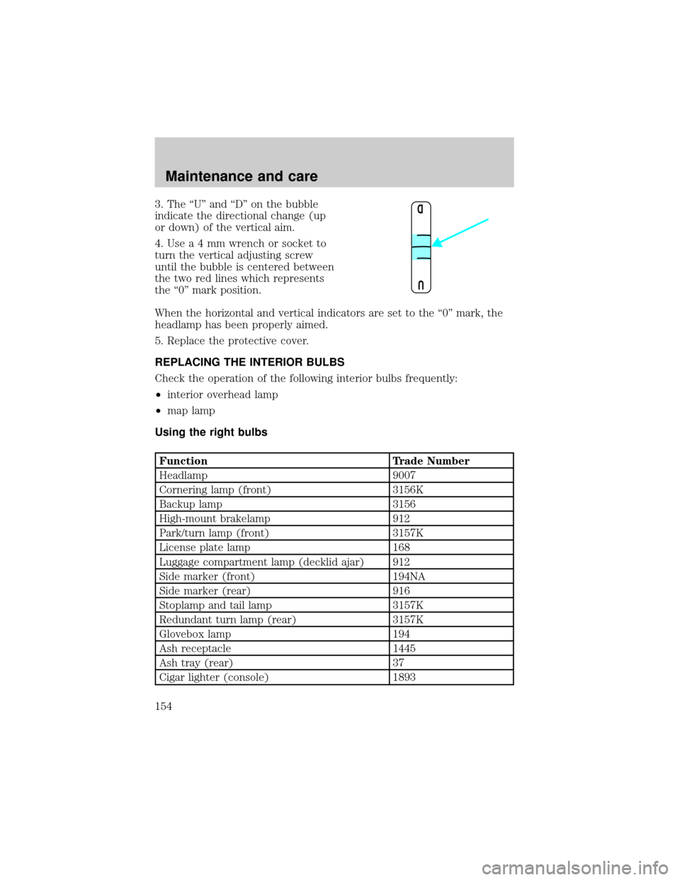 LINCOLN CONTINENTAL 1998  Owners Manual 3. The ªUº and ªDº on the bubble
indicate the directional change (up
or down) of the vertical aim.
4.Usea4mmwrench or socket to
turn the vertical adjusting screw
until the bubble is centered betwe