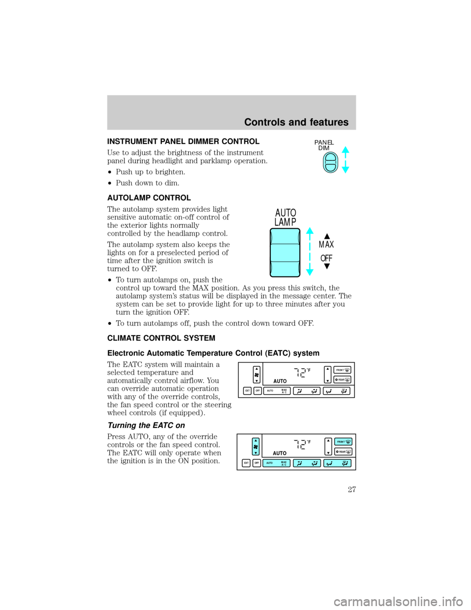 LINCOLN CONTINENTAL 1998 Owners Manual INSTRUMENT PANEL DIMMER CONTROL
Use to adjust the brightness of the instrument
panel during headlight and parklamp operation.
²Push up to brighten.
²Push down to dim.
AUTOLAMP CONTROL
The autolamp s