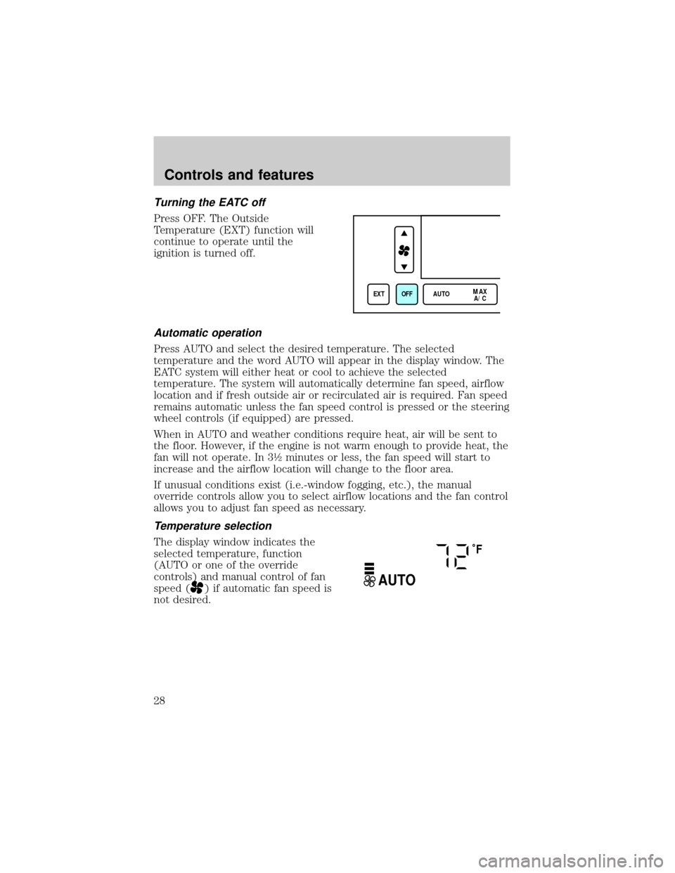 LINCOLN CONTINENTAL 1998 User Guide Turning the EATC off
Press OFF. The Outside
Temperature (EXT) function will
continue to operate until the
ignition is turned off.
Automatic operation
Press AUTO and select the desired temperature. The