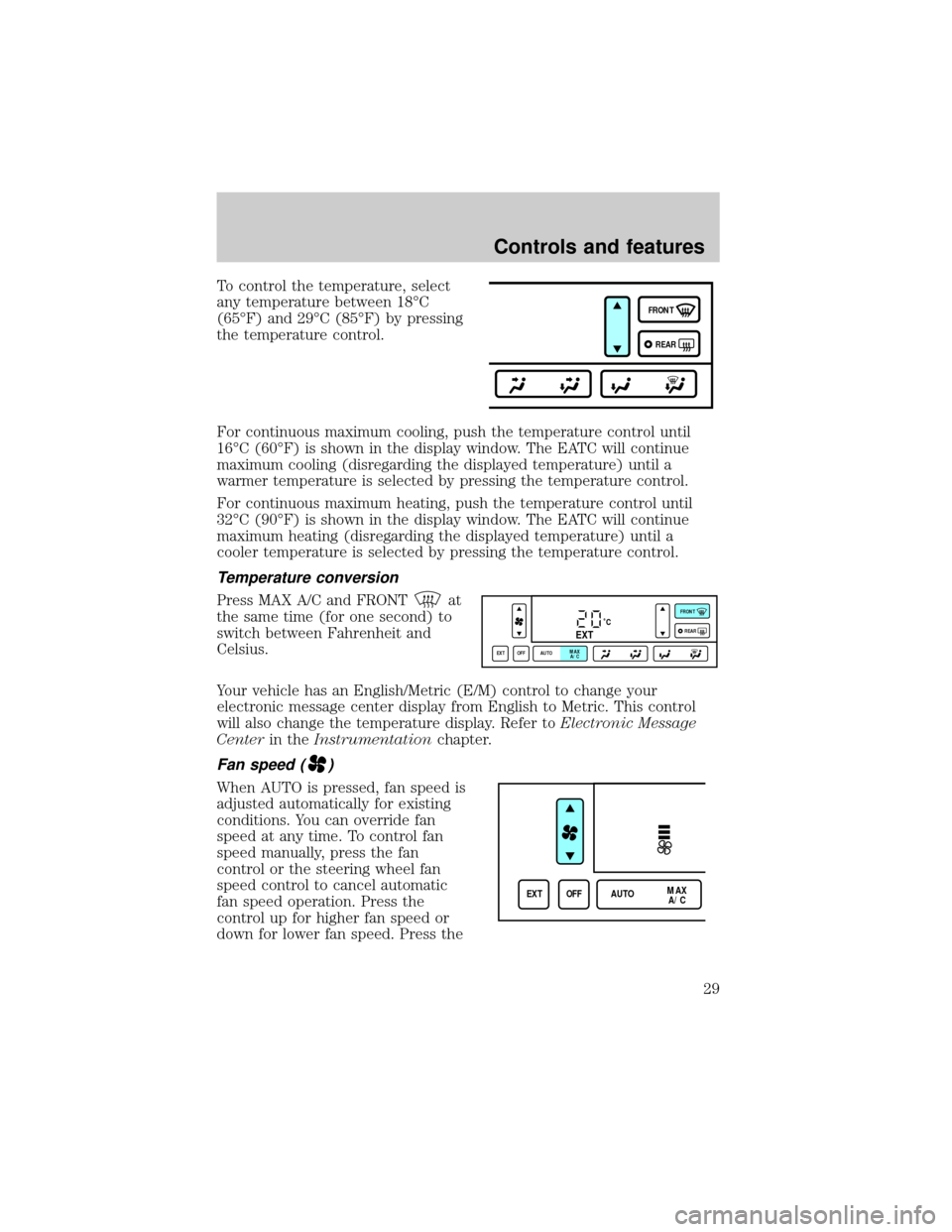 LINCOLN CONTINENTAL 1998  Owners Manual To control the temperature, select
any temperature between 18ÉC
(65ÉF) and 29ÉC (85ÉF) by pressing
the temperature control.
For continuous maximum cooling, push the temperature control until
16ÉC