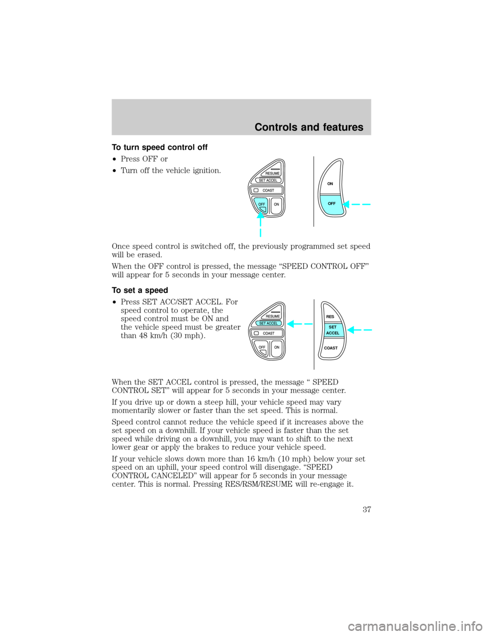 LINCOLN CONTINENTAL 1998 Owners Guide To turn speed control off
²Press OFF or
²Turn off the vehicle ignition.
Once speed control is switched off, the previously programmed set speed
will be erased.
When the OFF control is pressed, the m