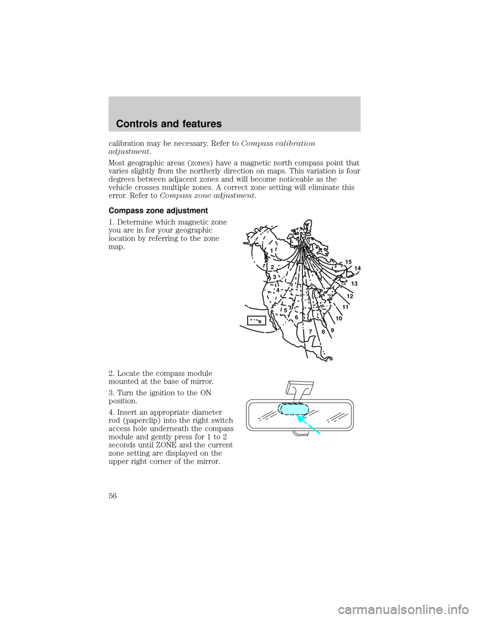 LINCOLN CONTINENTAL 1998 Workshop Manual calibration may be necessary. Refer toCompass calibration
adjustment.
Most geographic areas (zones) have a magnetic north compass point that
varies slightly from the northerly direction on maps. This 