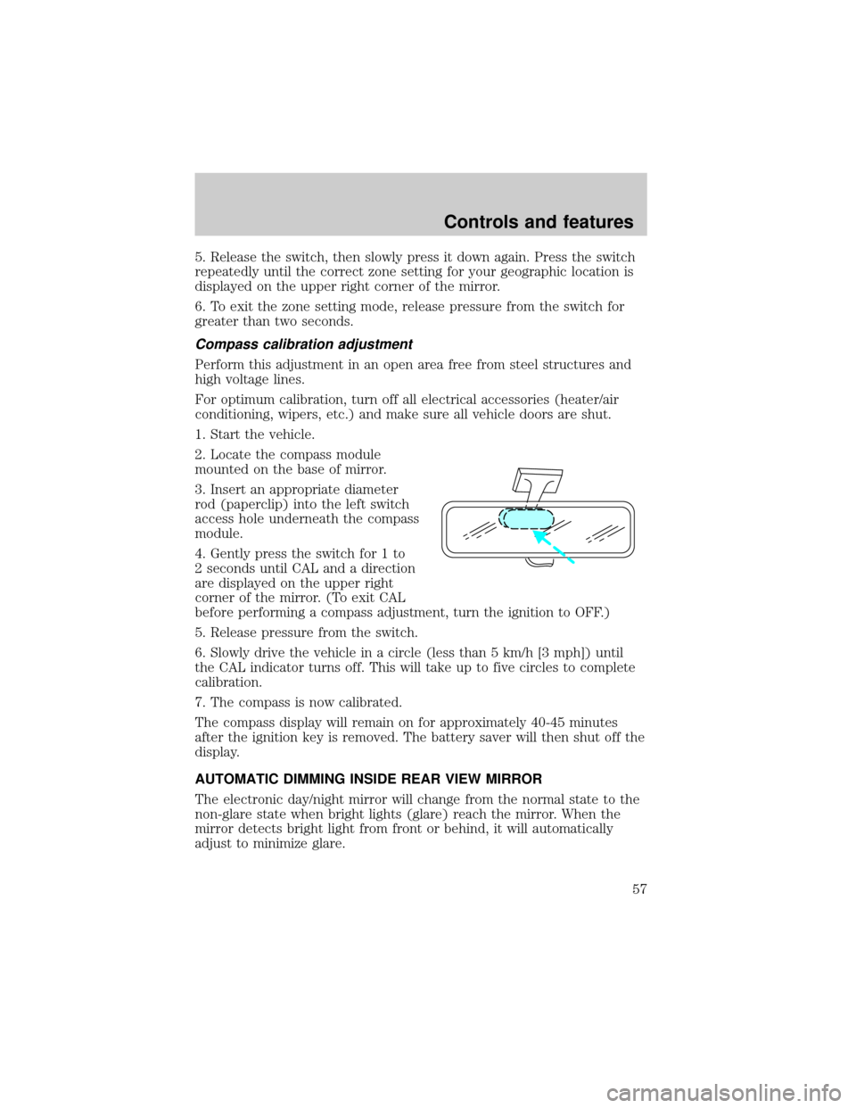 LINCOLN CONTINENTAL 1998  Owners Manual 5. Release the switch, then slowly press it down again. Press the switch
repeatedly until the correct zone setting for your geographic location is
displayed on the upper right corner of the mirror.
6.