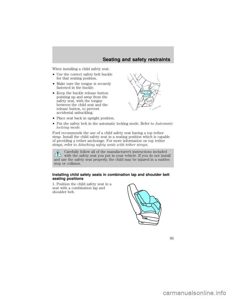 LINCOLN CONTINENTAL 1998  Owners Manual When installing a child safety seat:
²Use the correct safety belt buckle
for that seating position.
²Make sure the tongue is securely
fastened in the buckle.
²Keep the buckle release button
pointin