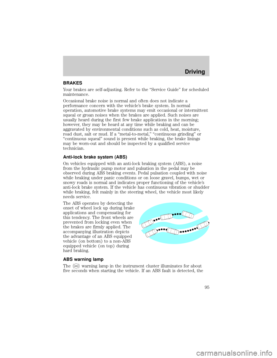 LINCOLN CONTINENTAL 1998 User Guide BRAKES
Your brakes are self-adjusting. Refer to the ªService Guideº for scheduled
maintenance.
Occasional brake noise is normal and often does not indicate a
performance concern with the vehicles b