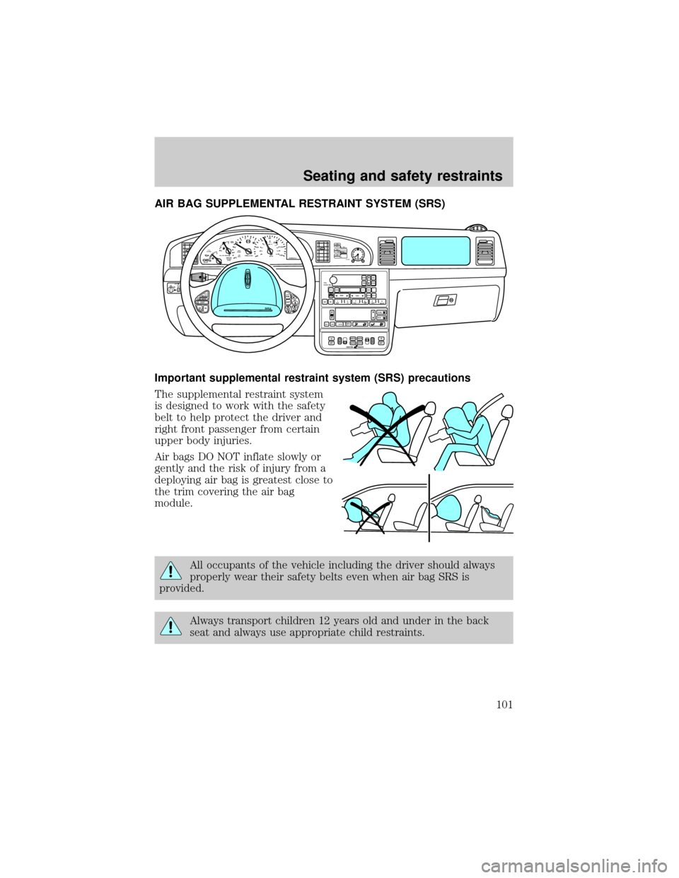 LINCOLN CONTINENTAL 1999  Owners Manual AIR BAG SUPPLEMENTAL RESTRAINT SYSTEM (SRS)
Important supplemental restraint system (SRS) precautions
The supplemental restraint system
is designed to work with the safety
belt to help protect the dri