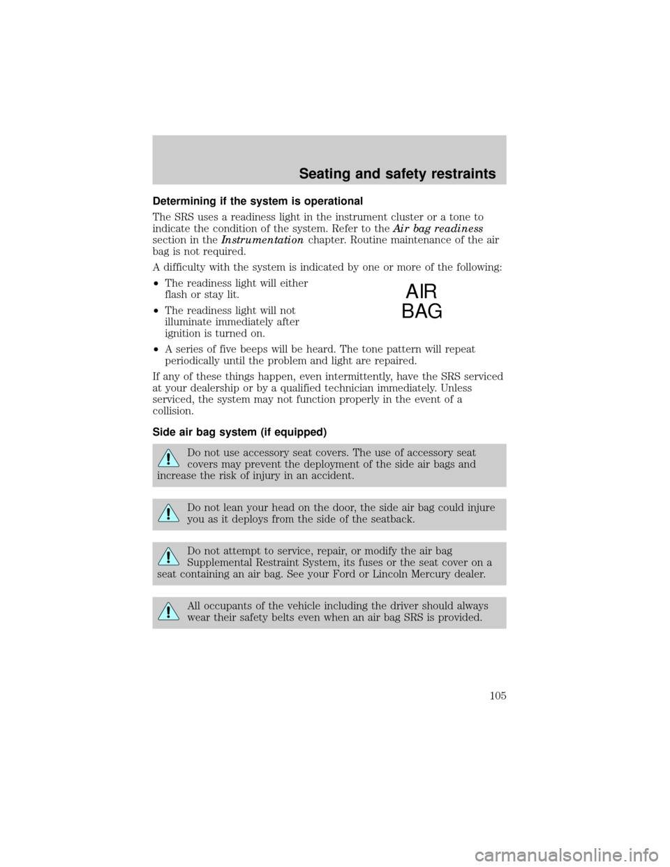 LINCOLN CONTINENTAL 1999  Owners Manual Determining if the system is operational
The SRS uses a readiness light in the instrument cluster or a tone to
indicate the condition of the system. Refer to theAir bag readiness
section in theInstrum