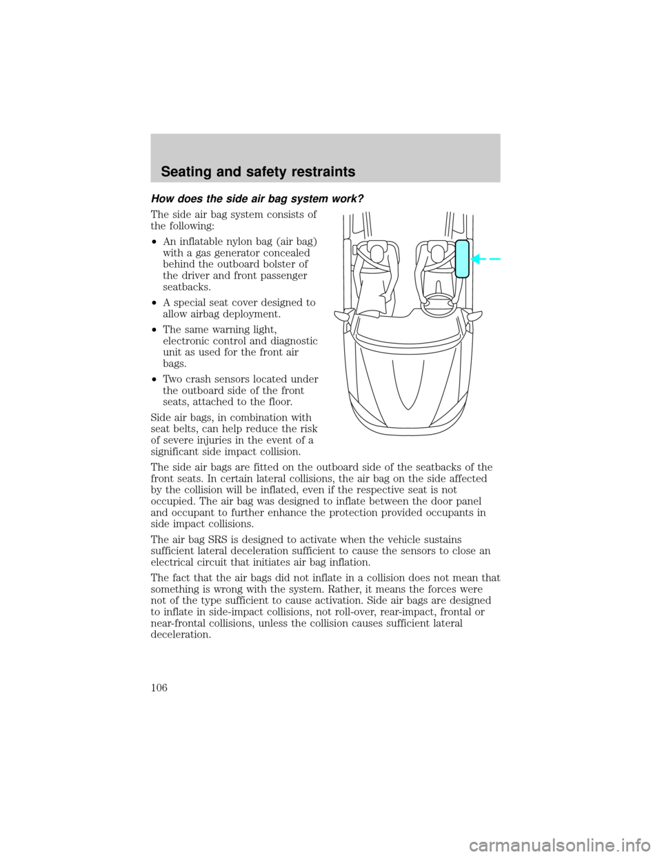 LINCOLN CONTINENTAL 1999 User Guide How does the side air bag system work?
The side air bag system consists of
the following:
²An inflatable nylon bag (air bag)
with a gas generator concealed
behind the outboard bolster of
the driver a