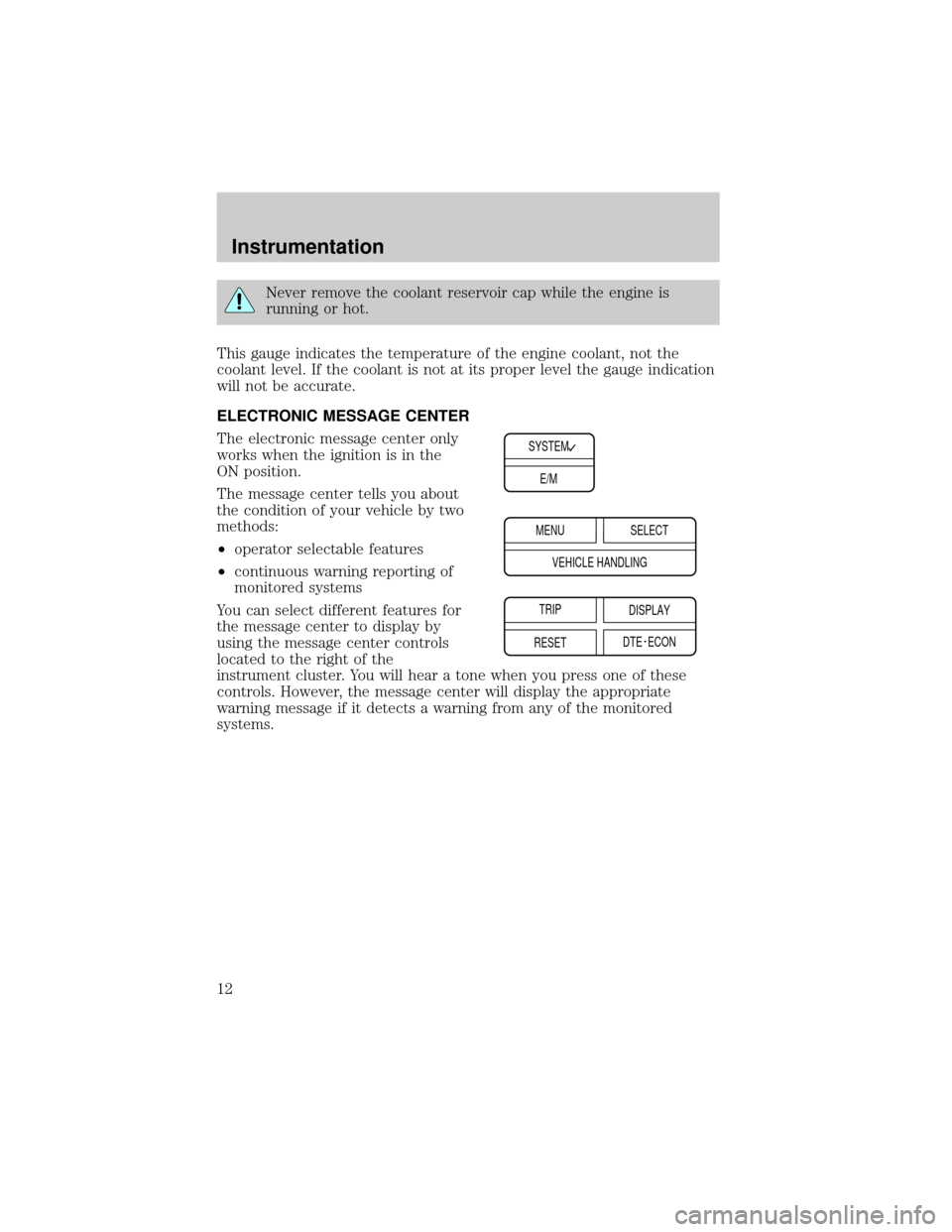 LINCOLN CONTINENTAL 1999 User Guide Never remove the coolant reservoir cap while the engine is
running or hot.
This gauge indicates the temperature of the engine coolant, not the
coolant level. If the coolant is not at its proper level 