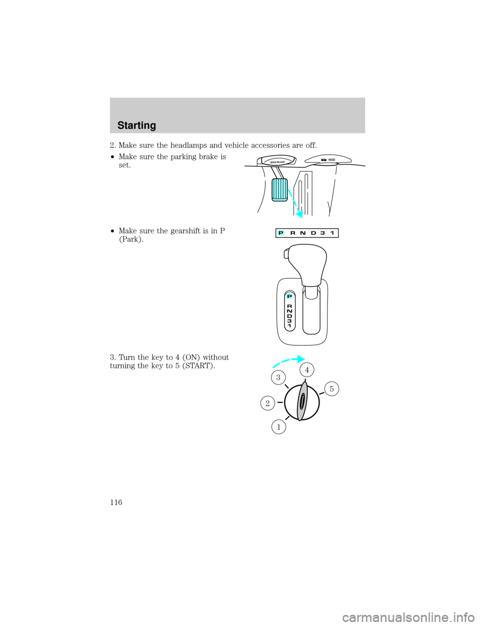 LINCOLN CONTINENTAL 1999  Owners Manual 2. Make sure the headlamps and vehicle accessories are off.
²Make sure the parking brake is
set.
²Make sure the gearshift is in P
(Park).
3. Turn the key to 4 (ON) without
turning the key to 5 (STAR