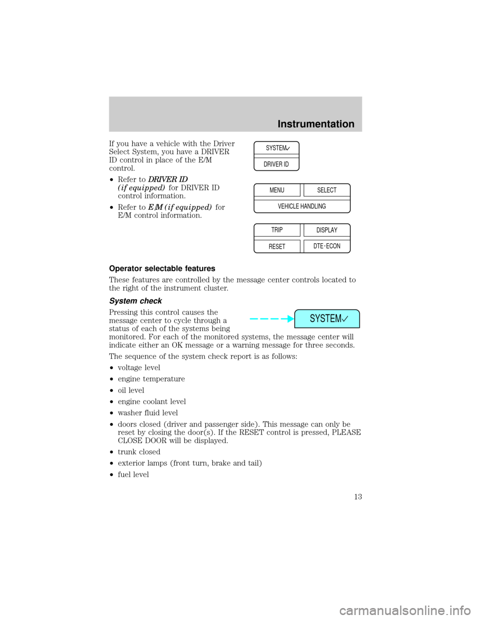 LINCOLN CONTINENTAL 1999  Owners Manual If you have a vehicle with the Driver
Select System, you have a DRIVER
ID control in place of the E/M
control.
²Refer toDRIVER ID
(if equipped)for DRIVER ID
control information.
²Refer toE/M (if equ