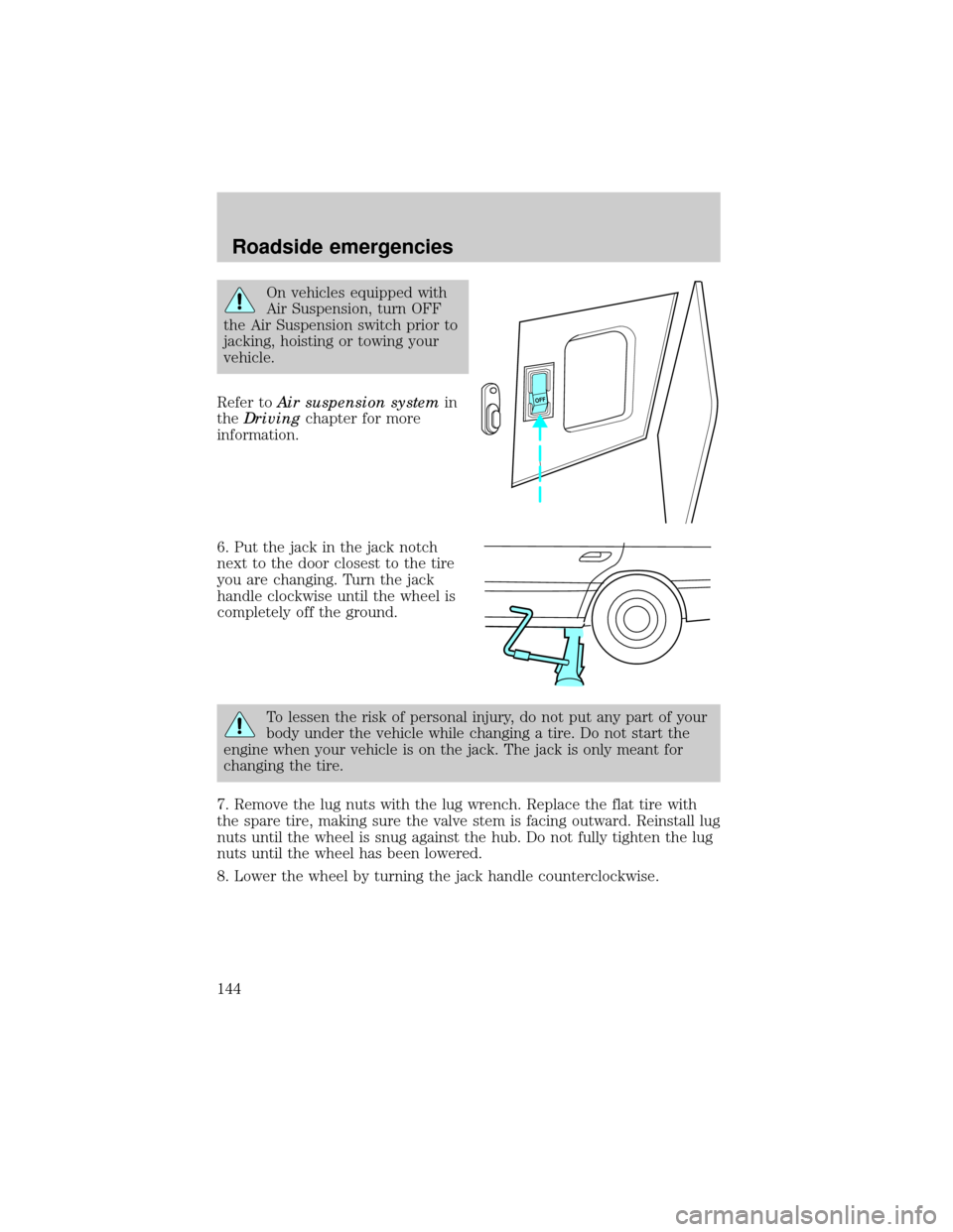 LINCOLN CONTINENTAL 1999  Owners Manual On vehicles equipped with
Air Suspension, turn OFF
the Air Suspension switch prior to
jacking, hoisting or towing your
vehicle.
Refer toAir suspension systemin
theDrivingchapter for more
information.
