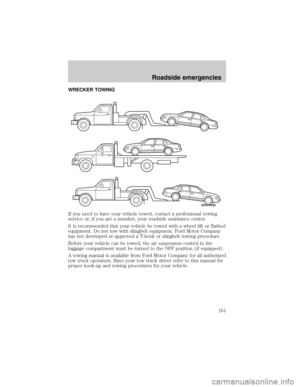 LINCOLN CONTINENTAL 1999 Owners Manual WRECKER TOWING
If you need to have your vehicle towed, contact a professional towing
service or, if you are a member, your roadside assistance center.
It is recommended that your vehicle be towed with LINCOLN CONTINENTAL 1999 Owners Manual WRECKER TOWING
If you need to have your vehicle towed, contact a professional towing
service or, if you are a member, your roadside assistance center.
It is recommended that your vehicle be towed with