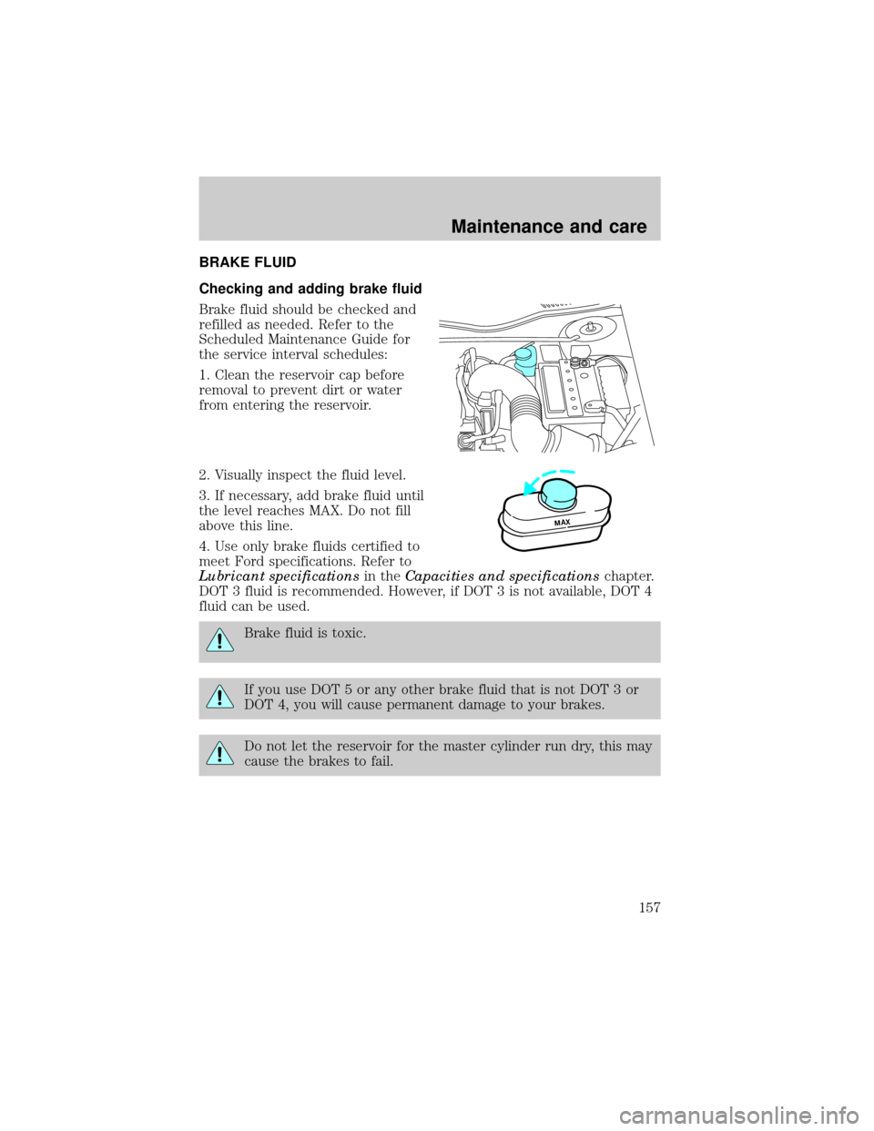 LINCOLN CONTINENTAL 1999  Owners Manual BRAKE FLUID
Checking and adding brake fluid
Brake fluid should be checked and
refilled as needed. Refer to the
Scheduled Maintenance Guide for
the service interval schedules:
1. Clean the reservoir ca