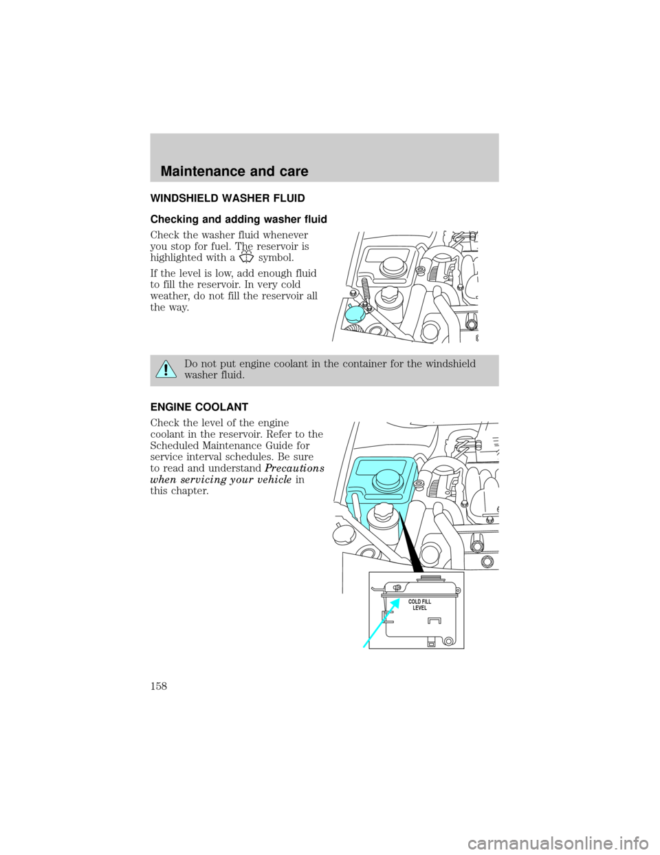 LINCOLN CONTINENTAL 1999 Service Manual WINDSHIELD WASHER FLUID
Checking and adding washer fluid
Check the washer fluid whenever
you stop for fuel. The reservoir is
highlighted with a
symbol.
If the level is low, add enough fluid
to fill th