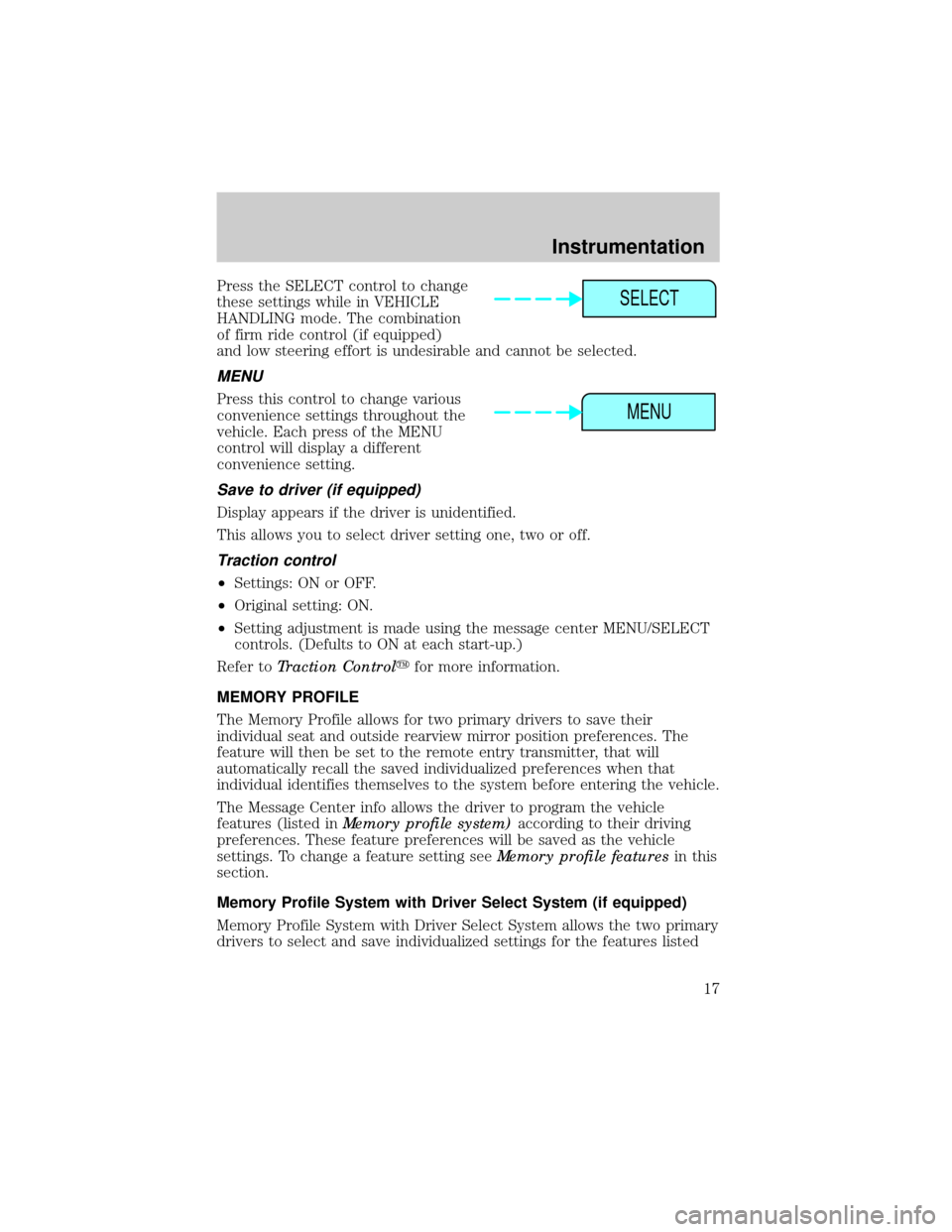 LINCOLN CONTINENTAL 1999 User Guide Press the SELECT control to change
these settings while in VEHICLE
HANDLING mode. The combination
of firm ride control (if equipped)
and low steering effort is undesirable and cannot be selected.
MENU