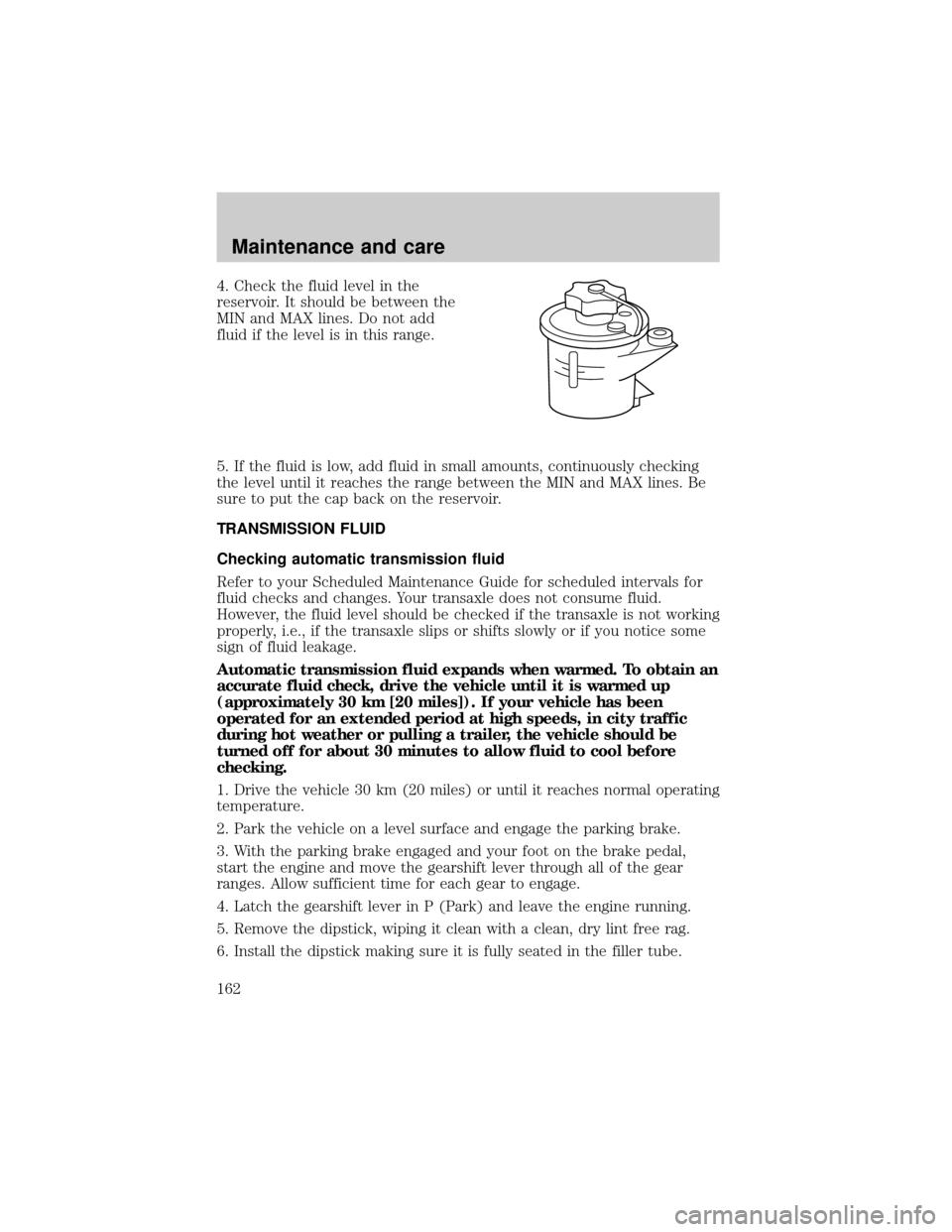 LINCOLN CONTINENTAL 1999 Owners Manual 4. Check the fluid level in the
reservoir. It should be between the
MIN and MAX lines. Do not add
fluid if the level is in this range.
5. If the fluid is low, add fluid in small amounts, continuously LINCOLN CONTINENTAL 1999 Owners Manual 4. Check the fluid level in the
reservoir. It should be between the
MIN and MAX lines. Do not add
fluid if the level is in this range.
5. If the fluid is low, add fluid in small amounts, continuously