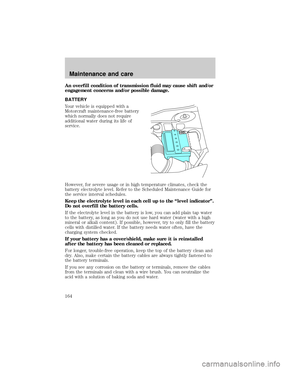 LINCOLN CONTINENTAL 1999  Owners Manual An overfill condition of transmission fluid may cause shift and/or
engagement concerns and/or possible damage.
BATTERY
Your vehicle is equipped with a
Motorcraft maintenance-free battery
which normall