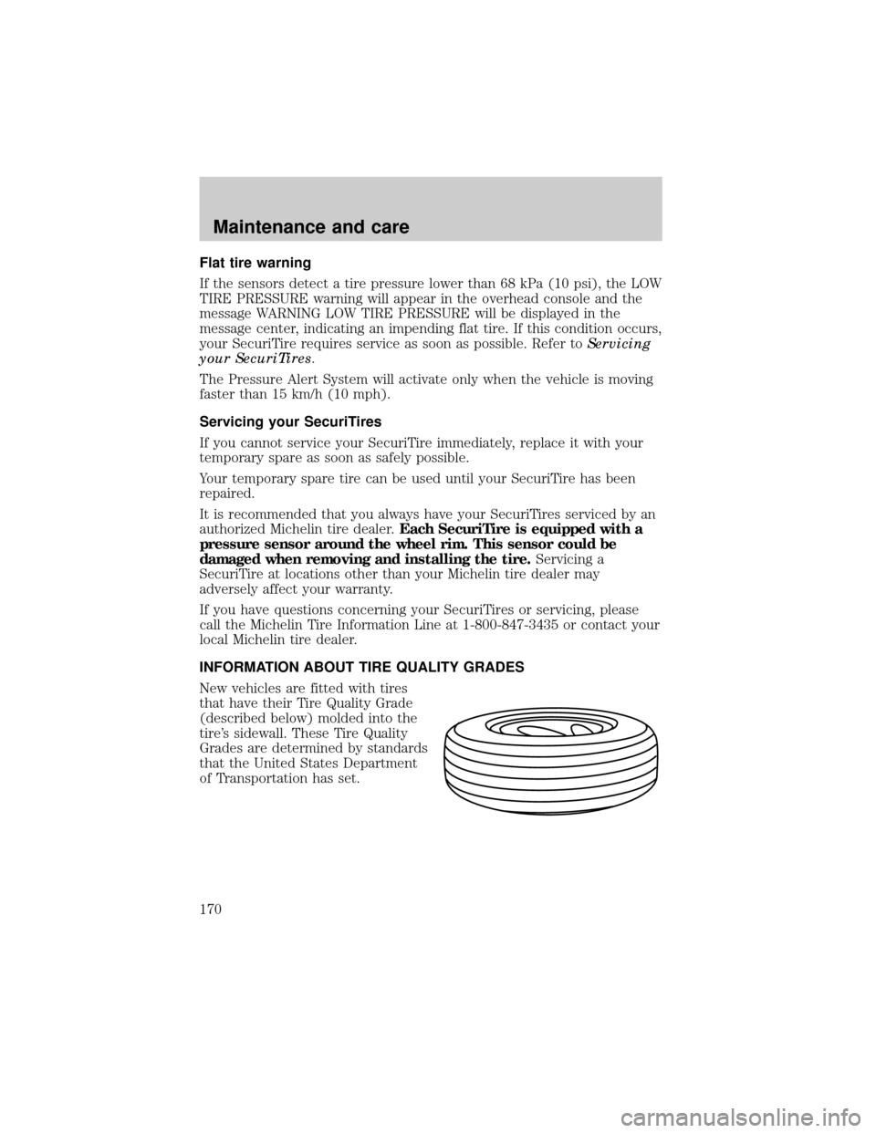 LINCOLN CONTINENTAL 1999  Owners Manual Flat tire warning
If the sensors detect a tire pressure lower than 68 kPa (10 psi), the LOW
TIRE PRESSURE warning will appear in the overhead console and the
message WARNING LOW TIRE PRESSURE will be 