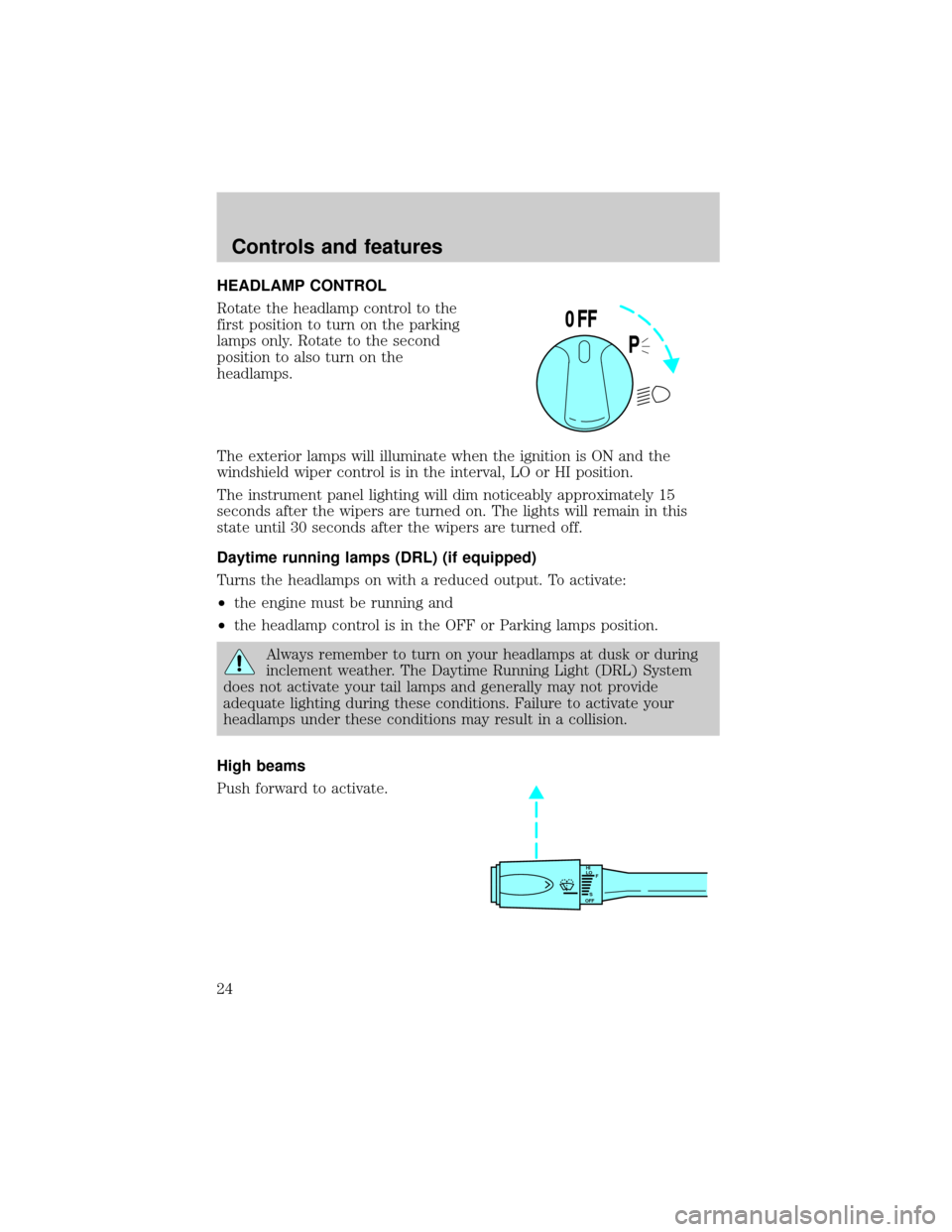 LINCOLN CONTINENTAL 1999 User Guide HEADLAMP CONTROL
Rotate the headlamp control to the
first position to turn on the parking
lamps only. Rotate to the second
position to also turn on the
headlamps.
The exterior lamps will illuminate wh