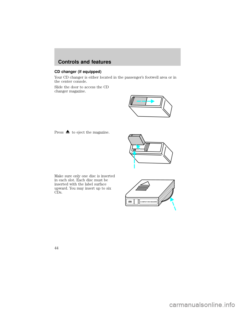 LINCOLN CONTINENTAL 1999  Owners Manual CD changer (if equipped)
Your CD changer is either located in the passengers footwell area or in
the center console.
Slide the door to access the CD
changer magazine.
Press
to eject the magazine.
Mak