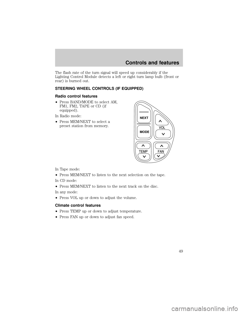 LINCOLN CONTINENTAL 1999 Service Manual The flash rate of the turn signal will speed up considerably if the
Lighting Control Module detects a left or right turn lamp bulb (front or
rear) is burned out.
STEERING WHEEL CONTROLS (IF EQUIPPED)
LINCOLN CONTINENTAL 1999 Service Manual The flash rate of the turn signal will speed up considerably if the
Lighting Control Module detects a left or right turn lamp bulb (front or
rear) is burned out.
STEERING WHEEL CONTROLS (IF EQUIPPED)