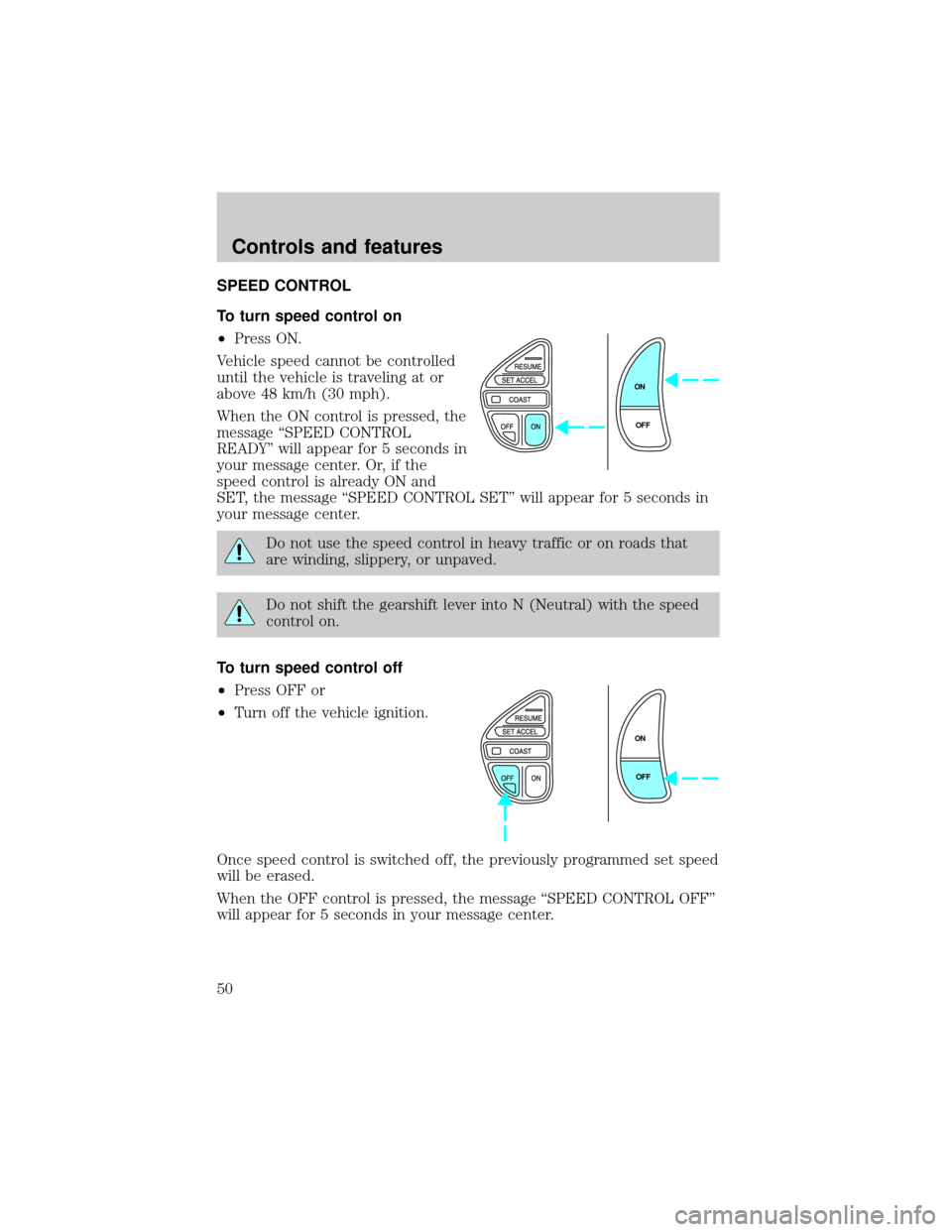 LINCOLN CONTINENTAL 1999 Service Manual SPEED CONTROL
To turn speed control on
²Press ON.
Vehicle speed cannot be controlled
until the vehicle is traveling at or
above 48 km/h (30 mph).
When the ON control is pressed, the
message ªSPEED C