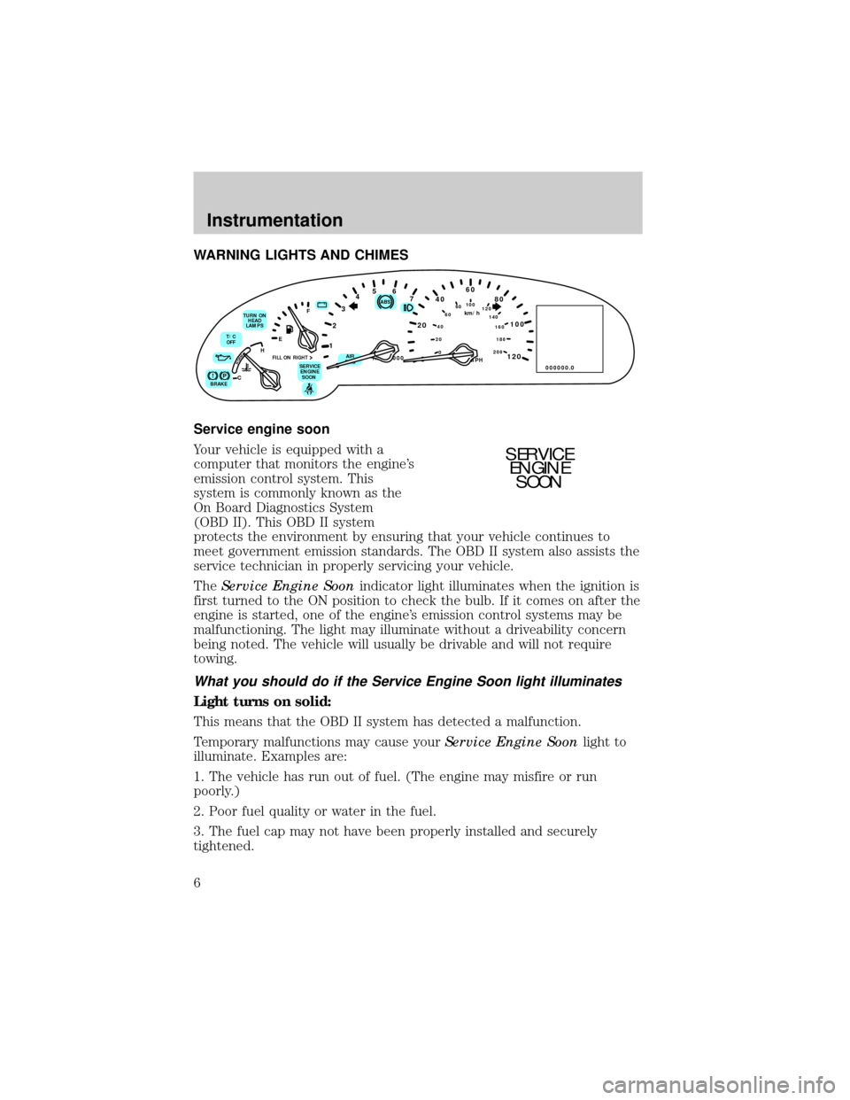 LINCOLN CONTINENTAL 1999  Owners Manual WARNING LIGHTS AND CHIMES
Service engine soon
Your vehicle is equipped with a
computer that monitors the engines
emission control system. This
system is commonly known as the
On Board Diagnostics Sys