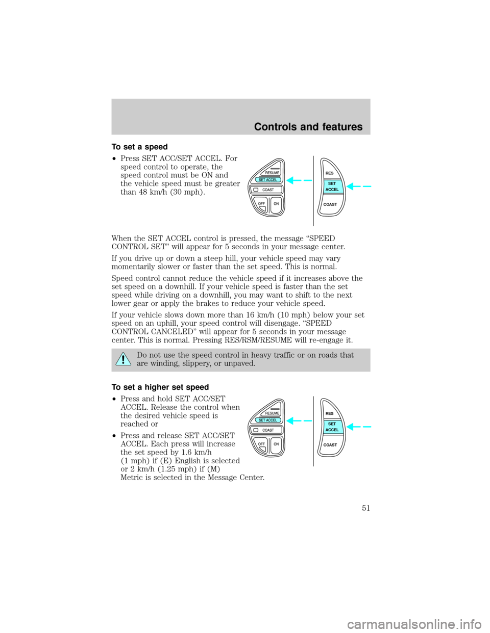 LINCOLN CONTINENTAL 1999  Owners Manual To set a speed
²Press SET ACC/SET ACCEL. For
speed control to operate, the
speed control must be ON and
the vehicle speed must be greater
than 48 km/h (30 mph).
When the SET ACCEL control is pressed,