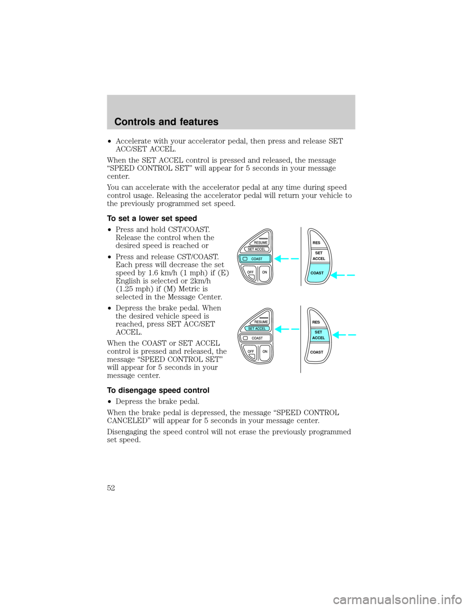 LINCOLN CONTINENTAL 1999  Owners Manual ²Accelerate with your accelerator pedal, then press and release SET
ACC/SET ACCEL.
When the SET ACCEL control is pressed and released, the message
ªSPEED CONTROL SETº will appear for 5 seconds in y